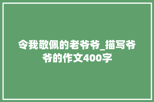 令我敬佩的老爷爷_描写爷爷的作文400字