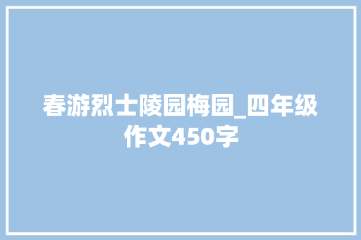 春游烈士陵园梅园_四年级作文450字