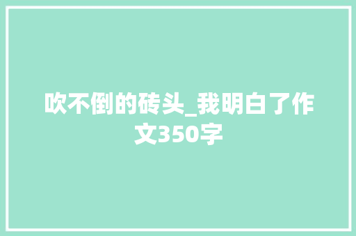 吹不倒的砖头_我明白了作文350字