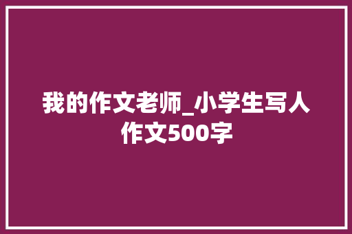 我的作文老师_小学生写人作文500字
