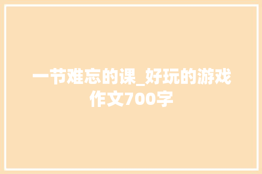 一节难忘的课_好玩的游戏作文700字