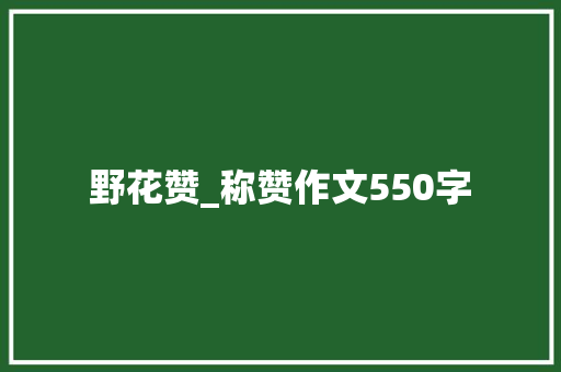野花赞_称赞作文550字