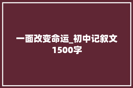 一面改变命运_初中记叙文1500字