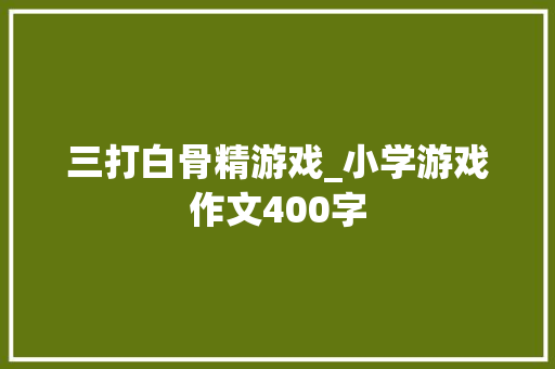 三打白骨精游戏_小学游戏作文400字