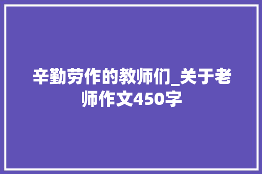 辛勤劳作的教师们_关于老师作文450字
