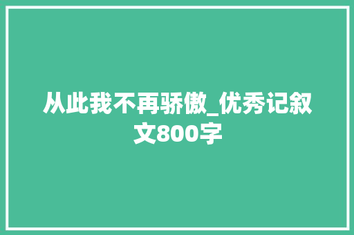 从此我不再骄傲_优秀记叙文800字