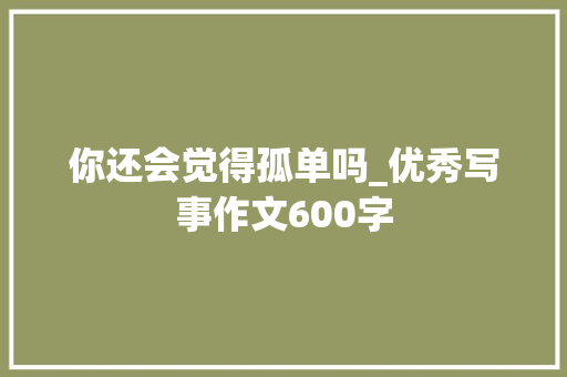 你还会觉得孤单吗_优秀写事作文600字