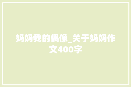 妈妈我的偶像_关于妈妈作文400字