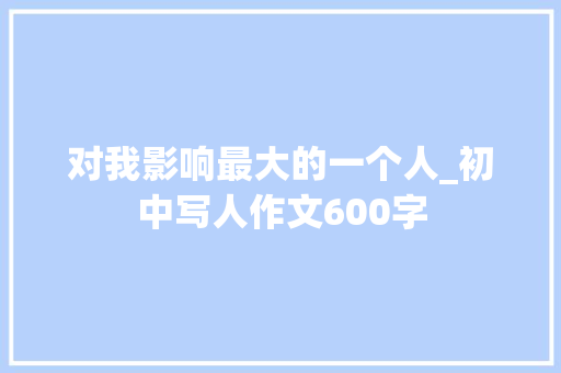 对我影响最大的一个人_初中写人作文600字