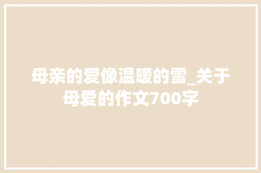母亲的爱像温暖的雪_关于母爱的作文700字