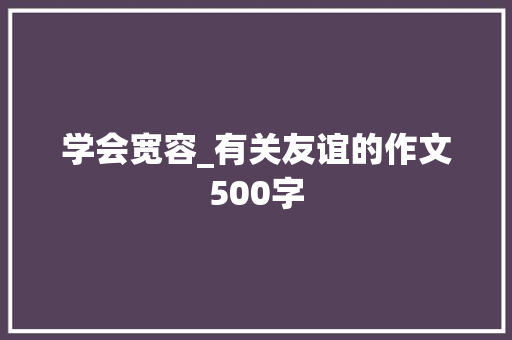 学会宽容_有关友谊的作文500字