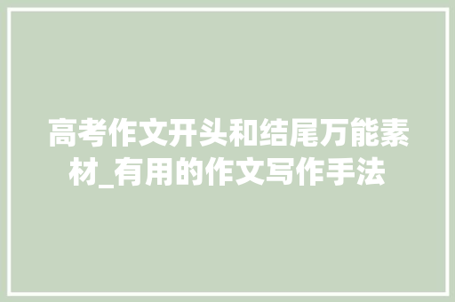 高考作文开头和结尾万能素材_有用的作文写作手法