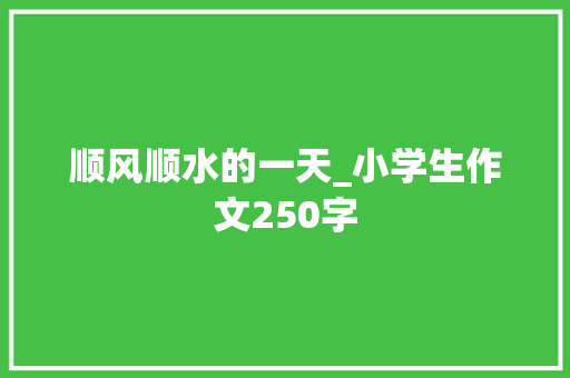 顺风顺水的一天_小学生作文250字