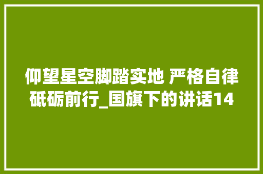 仰望星空脚踏实地 严格自律砥砺前行_国旗下的讲话1400字 知识百科