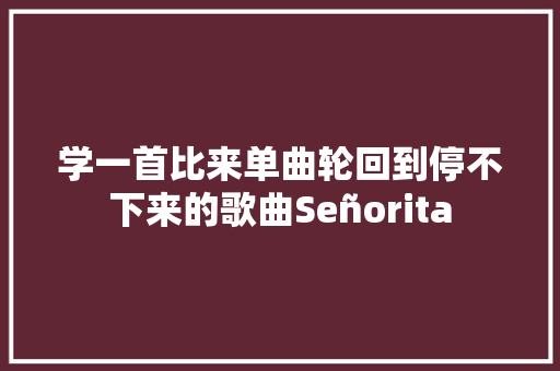 学一首比来单曲轮回到停不下来的歌曲Señorita