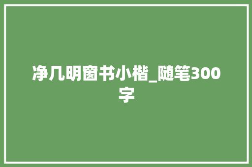 净几明窗书小楷_随笔300字