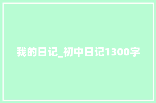 我的日记_初中日记1300字