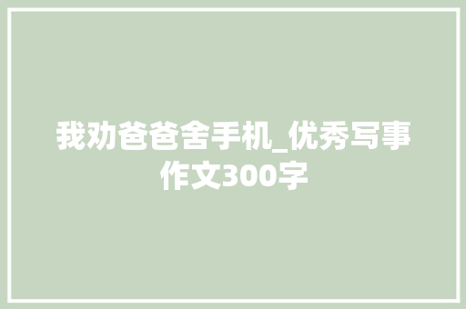 我劝爸爸舍手机_优秀写事作文300字