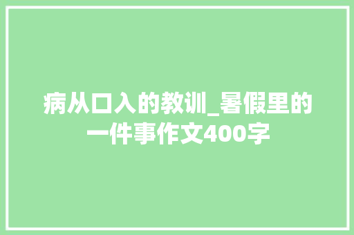 病从口入的教训_暑假里的一件事作文400字