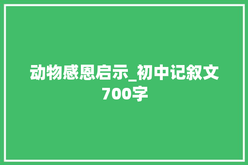 动物感恩启示_初中记叙文700字