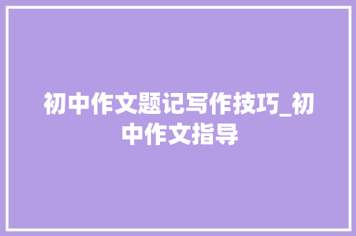 初中作文题记写作技巧_初中作文指导