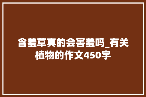 含羞草真的会害羞吗_有关植物的作文450字