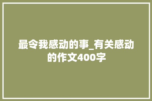 最令我感动的事_有关感动的作文400字
