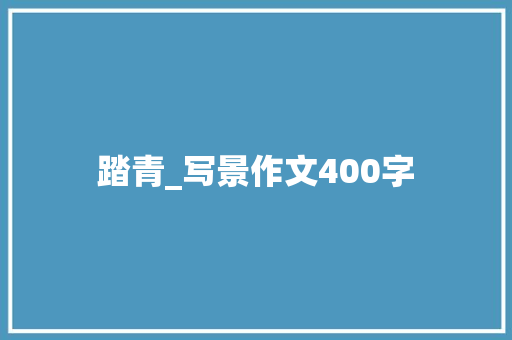 踏青_写景作文400字 知识百科