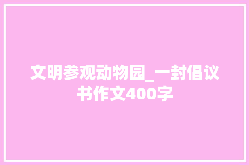 文明参观动物园_一封倡议书作文400字