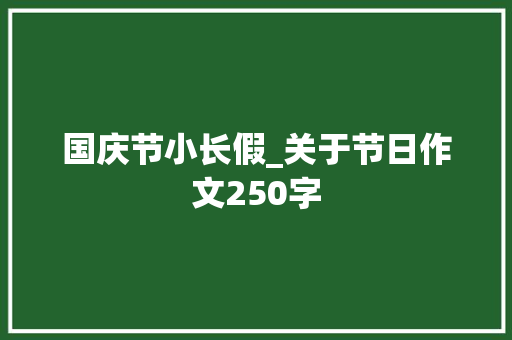 国庆节小长假_关于节日作文250字