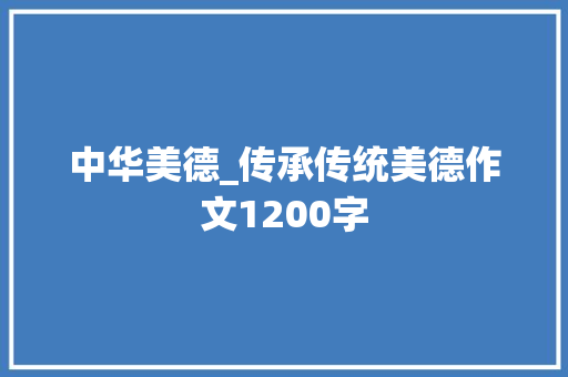 中华美德_传承传统美德作文1200字