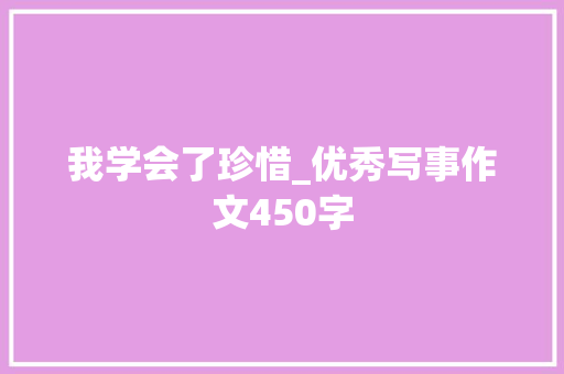 我学会了珍惜_优秀写事作文450字 知识百科