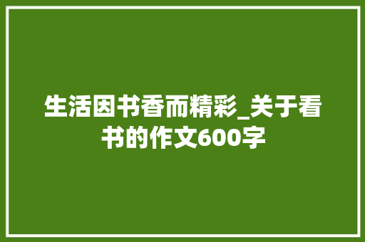 生活因书香而精彩_关于看书的作文600字