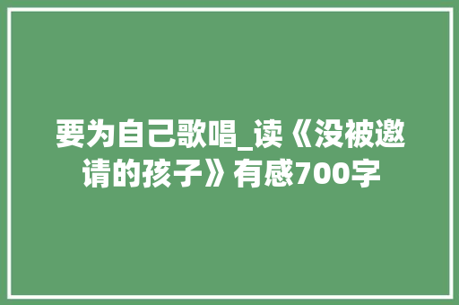 要为自己歌唱_读《没被邀请的孩子》有感700字