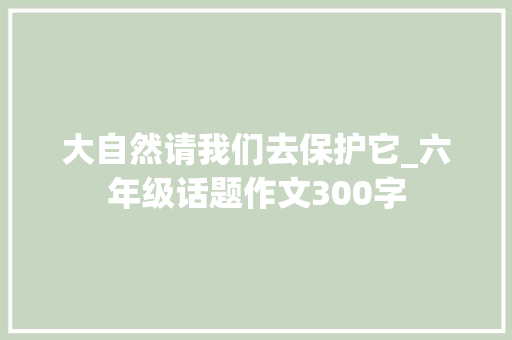 大自然请我们去保护它_六年级话题作文300字