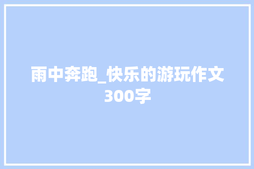 雨中奔跑_快乐的游玩作文300字