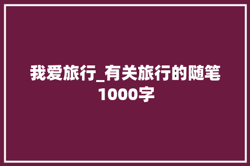 我爱旅行_有关旅行的随笔1000字