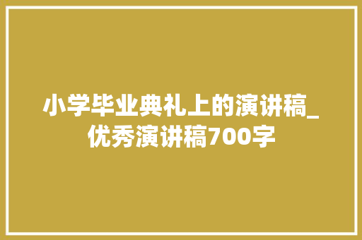 小学毕业典礼上的演讲稿_优秀演讲稿700字