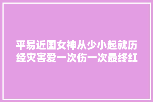 平易近国女神从少小起就历经灾害爱一次伤一次最终红颜早逝