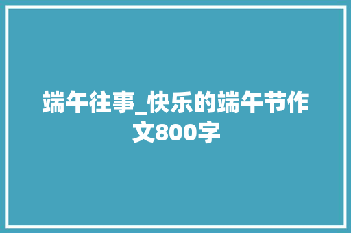 端午往事_快乐的端午节作文800字