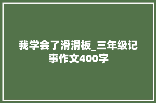 我学会了滑滑板_三年级记事作文400字