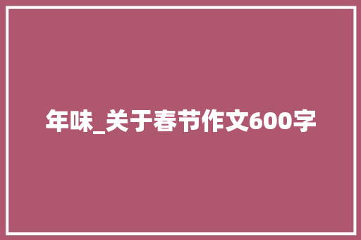 年味_关于春节作文600字