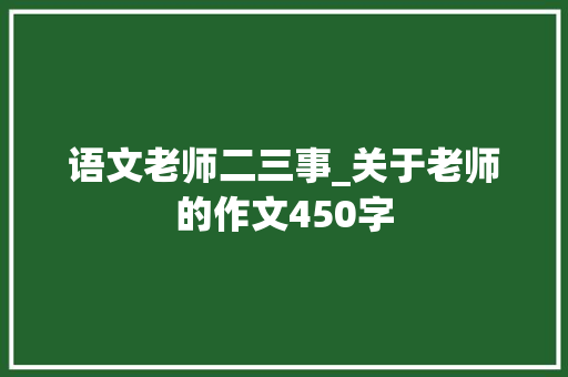 语文老师二三事_关于老师的作文450字