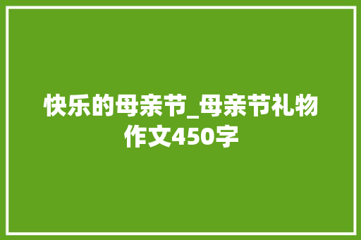 快乐的母亲节_母亲节礼物作文450字