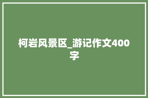 柯岩风景区_游记作文400字