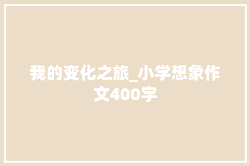 我的变化之旅_小学想象作文400字