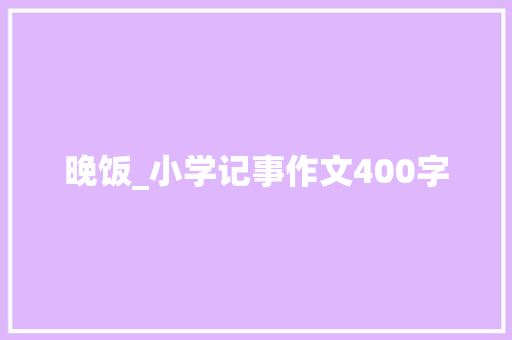 晚饭_小学记事作文400字
