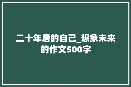 二十年后的自己_想象未来的作文500字