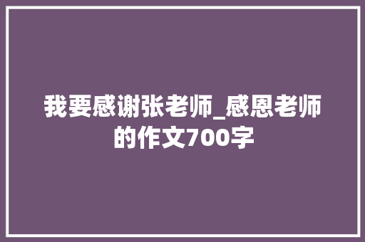 我要感谢张老师_感恩老师的作文700字