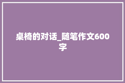 桌椅的对话_随笔作文600字